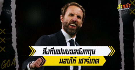 สิ่งที่แฟนบอลอังกฤษ มอบให้ เซาร์เกตหลังเห็นฟอร์มทีมรัก 3 เกม