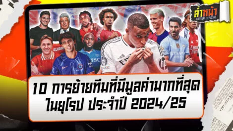 10 อันดับการย้ายทีมที่มีมูลค่ามากที่สุดในยุโรป ฤดูกาล 2024/25 ล้ำหน้า