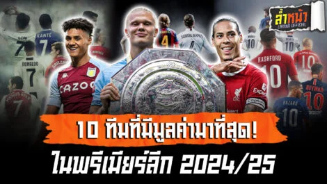 จัดอันดับใหม่ 10 สโมสรพรีเมียร์ลีก 2024/25 ที่มีมูลค่ามากที่สุด | ล้ำหน้า