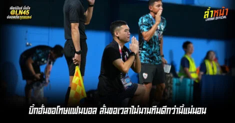 บิ๊กฮั่นขอโทษแฟนบอล ลั่นขอเวลาไม่นานทีมดีกว่านี้แน่นอน | ล้ำหน้า