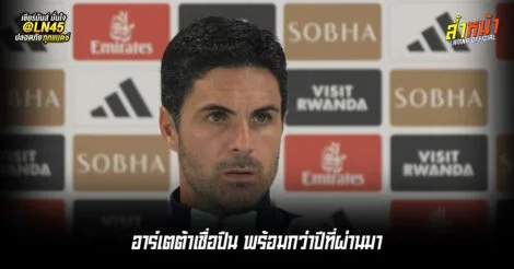 อาร์เตต้าเชื่อปืน พร้อมกว่าปีที่ผ่านมา