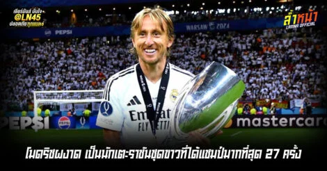 โมดริชผงาด สร้างสถิติเป็นนักเตะราชันชุดขาวที่ได้แชมป์มากที่สุด ที่ 27 ครั้ง