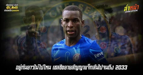 อยู่กันยาวไม่ไปไหน เชลซีขยายสัญญาแจ็กสันไปจนถึง 2033 ล้ำหน้า