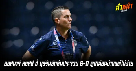 ออสมาร์ ลอสส์ ชี้ บุรีรัมย์ ถล่ม ประจวบ 6-0 ดูเหมือนง่ายแต่ไม่ง่าย ล้ำหน้า Official