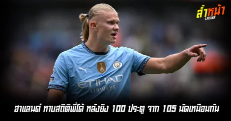 ฮาแลนด์ทาบสถิติพี่โด้ หลังยิง 100 ประตู จาก 105 นัดเหมือนกัน ล้ำหน้า Official