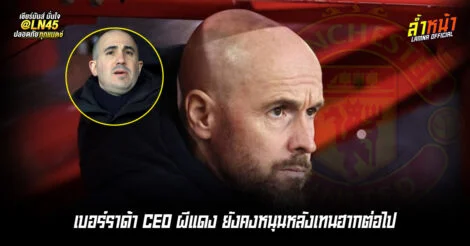 เบอร์ราด้า CEO ผีแดง ยังคงหนุนหลังเทนฮากต่อไป ล้ำหน้า