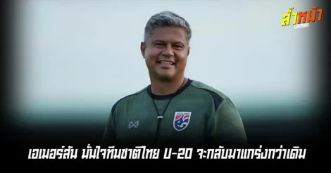 เอเมอร์สันลั่น รอบสุดท้ายจะแตกต่างจากตอนนี้ พร้อมหานักเตะใหม่สู่ทีมชาติ U-20 ล้ำหน้า Official