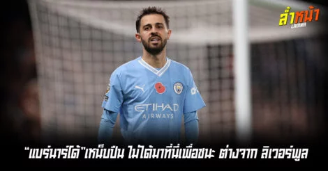 แบร์นาร์โด้เหน็บปืน ไม่ได้มาที่นี่เพื่อชนะ ต่างจาก ลิเวอร์พูล ล้ำหน้า