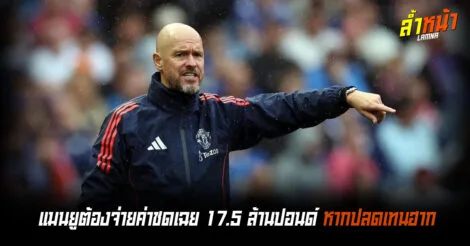 สื่อดังเผยแมนยูต้องจ่าย 17.5 ล้านปอนด์ หากปลดเทนฮาก ล้ำหน้า Official