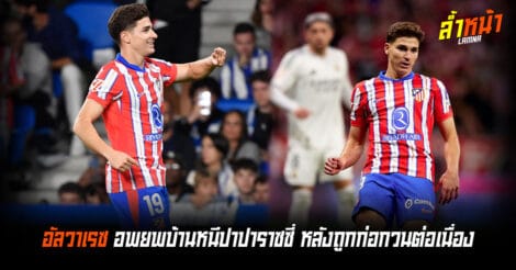 ชีวิตนักเตะไม่ง่าย อัลวาเรซต้องย้ายบ้านเพราะปาปาราซซี่ ล้ำหน้า Official