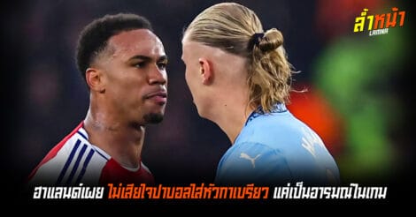ฮาแลนด์ลั่น ไม่เสียใจปาบอลใส่หัวกาเบรียล แค่อารมณ์เกมเดือด ล้ำน้า Official