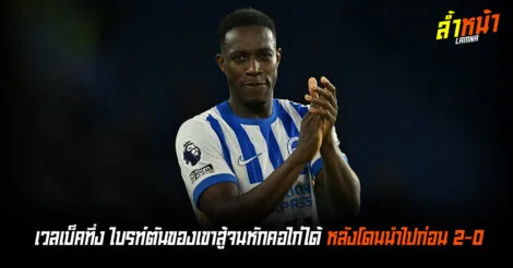 เวลเบ็คทึ่ง ไบรท์ตันของเขาสู้หจนหักคอไก่ได้ หลังโดนนำไปก่อน 2-0 ล้ำน้า Official