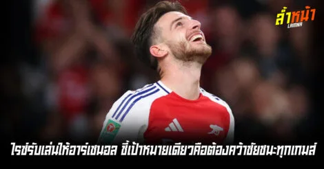 ไรซ์รับเล่นให้ปืนความกดดันสูง ชี้เป้าหมายเดียวคือต้องคว้าชัยชนะทุกเกมส์ ล้ำหน้า Official